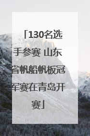 130名选手参赛 山东省帆船帆板冠军赛在青岛开赛