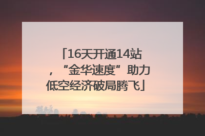 16天开通14站，“金华速度”助力低空经济破局腾飞