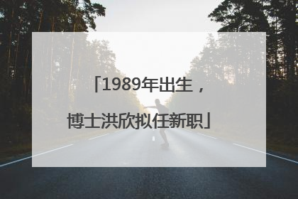 1989年出生，博士洪欣拟任新职