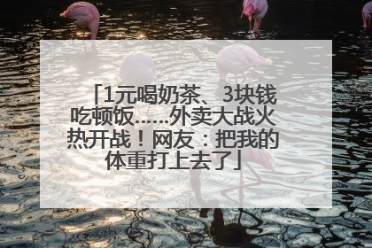 1元喝奶茶、3块钱吃顿饭……外卖大战火热开战！网友：把我的体重打上去了