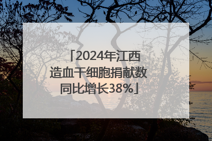 2024年江西造血干细胞捐献数同比增长38%