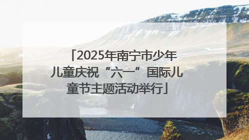 2025年南宁市少年儿童庆祝“六一”国际儿童节主题活动举行