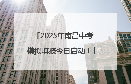 2025年南昌中考模拟填报今日启动！