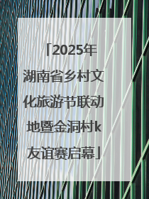 2025年湖南省乡村文化旅游节联动地暨金洞村k友谊赛启幕