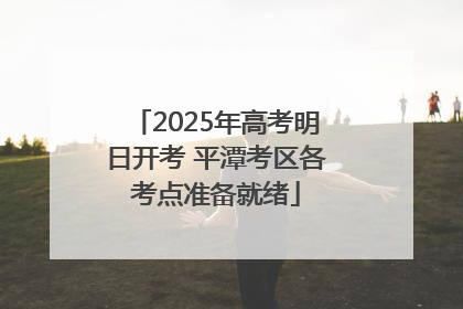 2025年高考明日开考 平潭考区各考点准备就绪