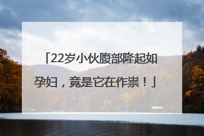 22岁小伙腹部隆起如孕妇，竟是它在作祟！