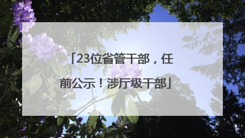 23位省管干部，任前公示！涉厅级干部