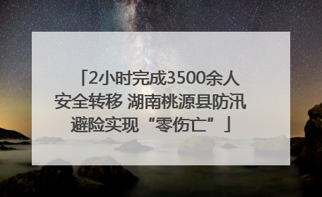 2小时完成3500余人安全转移 湖南桃源县防汛避险实现“零伤亡”