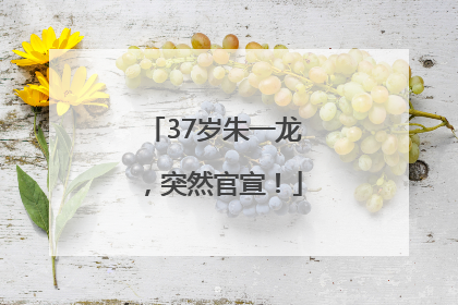 37岁朱一龙，突然官宣！