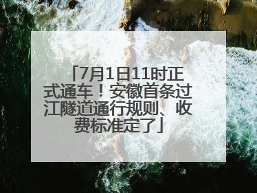 7月1日11时正式通车！安徽首条过江隧道通行规则、收费标准定了
