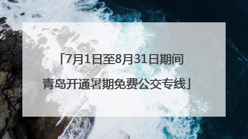 7月1日至8月31日期间 青岛开通暑期免费公交专线