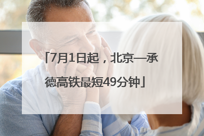 7月1日起，北京—承德高铁最短49分钟