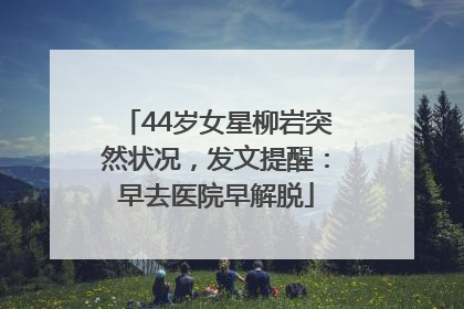 44岁女星柳岩突然状况，发文提醒：早去医院早解脱
