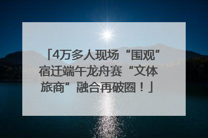 4万多人现场“围观” 宿迁端午龙舟赛“文体旅商”融合再破圈！