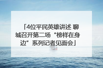 4位平民英雄讲述 聊城召开第二场“榜样在身边”系列记者见面会