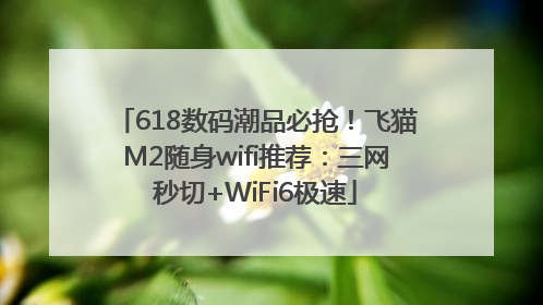 618数码潮品必抢！飞猫M2随身wifi推荐：三网秒切+WiFi6极速