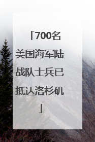700名美国海军陆战队士兵已抵达洛杉矶