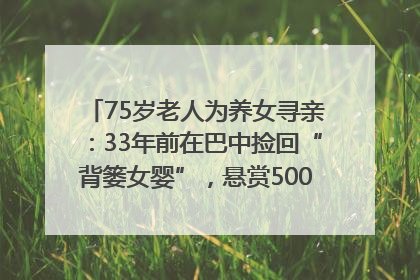 75岁老人为养女寻亲：33年前在巴中捡回“背篓女婴”，悬赏5000元征线索｜红星寻人
