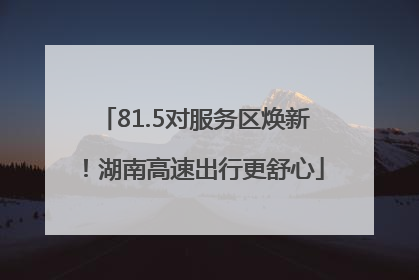 81.5对服务区焕新！湖南高速出行更舒心
