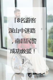 8名游客深山中迷路，南昌民警成功救援！
