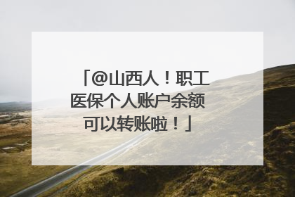 @山西人！职工医保个人账户余额可以转账啦！