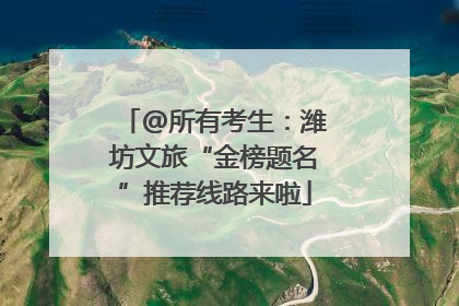 @所有考生：潍坊文旅“金榜题名”推荐线路来啦