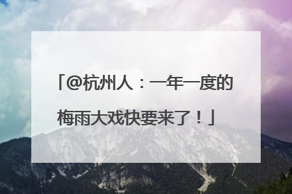 @杭州人：一年一度的梅雨大戏快要来了！