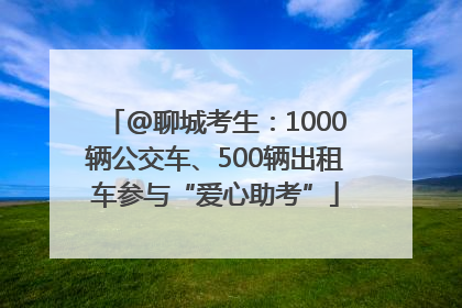 @聊城考生：1000辆公交车、500辆出租车参与“爱心助考”