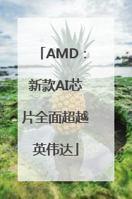 AMD：新款AI芯片全面超越英伟达