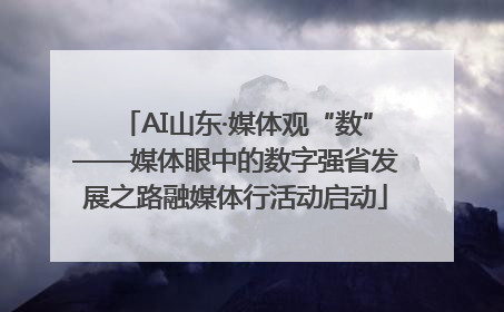 AI山东·媒体观“数”——媒体眼中的数字强省发展之路融媒体行活动启动