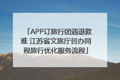 APP订旅行团遇退款难 江苏省文旅厅督办同程旅行优化服务流程