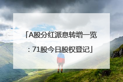A股分红派息转增一览：71股今日股权登记