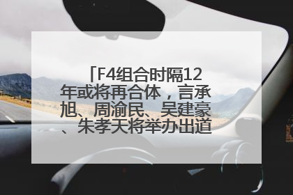 F4组合时隔12年或将再合体，言承旭、周渝民、吴建豪、朱孝天将举办出道25周年演唱会