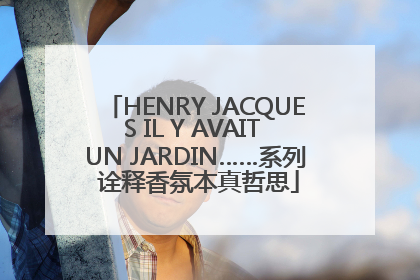 HENRY JACQUES IL Y AVAIT UN JARDIN……系列 诠释香氛本真哲思